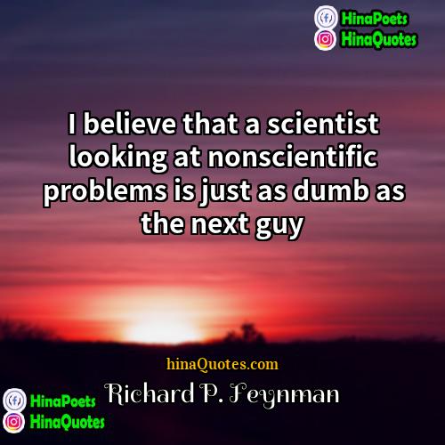 Richard P Feynman Quotes | I believe that a scientist looking at